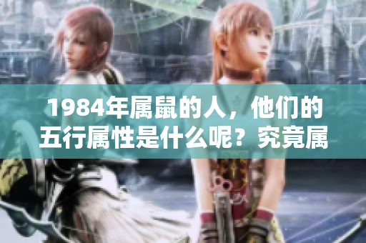 1984年属鼠的人，他们的五行属性是什么呢？究竟属于哪种命呢？