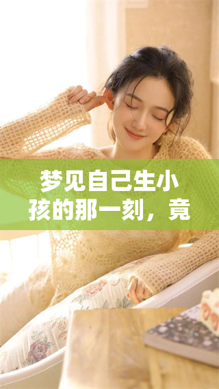 梦见自己生小孩的那一刻，竟然是男孩的奇妙体验