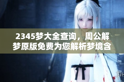 2345梦大全查询，周公解梦原版免费为您解析梦境含义