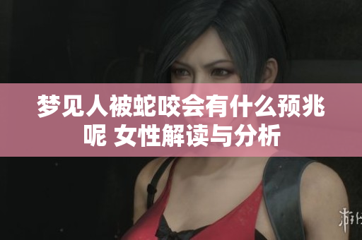 梦见人被蛇咬会有什么预兆呢 女性解读与分析