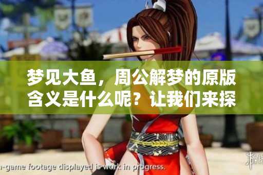 梦见大鱼，周公解梦的原版含义是什么呢？让我们来探索一下其中的奥秘。