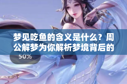 梦见吃鱼的含义是什么？周公解梦为你解析梦境背后的秘密