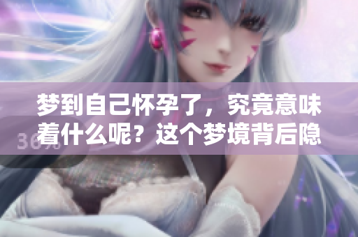 梦到自己怀孕了，究竟意味着什么呢？这个梦境背后隐藏着哪些深意？