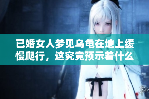 已婚女人梦见乌龟在地上缓慢爬行，这究竟预示着什么呢