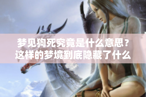 梦见狗死究竟是什么意思？这样的梦境到底隐藏了什么样的深意呢