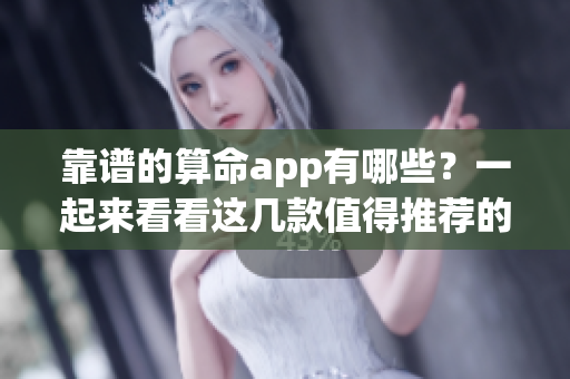 靠谱的算命app有哪些？一起来看看这几款值得推荐的应用吧！