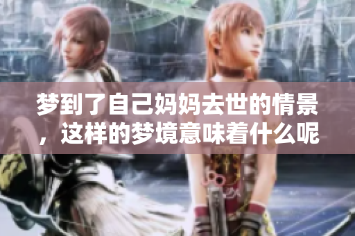 梦到了自己妈妈去世的情景，这样的梦境意味着什么呢