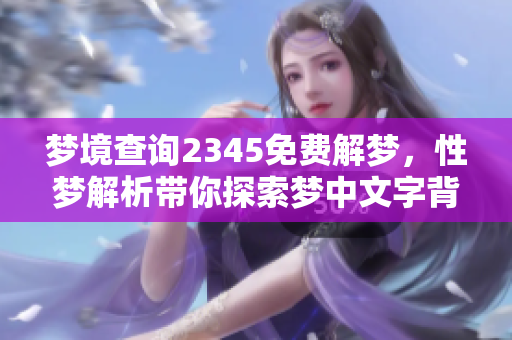 梦境查询2345免费解梦，性梦解析带你探索梦中文字背后的含义
