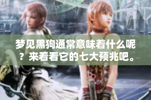 梦见黑狗通常意味着什么呢？来看看它的七大预兆吧。