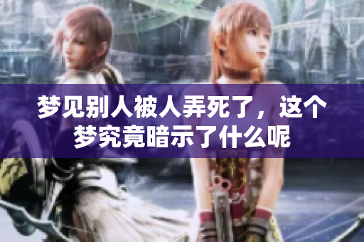 梦见别人被人弄死了，这个梦究竟暗示了什么呢