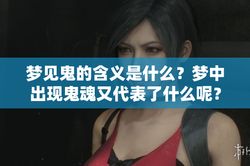 梦见鬼的含义是什么？梦中出现鬼魂又代表了什么呢？