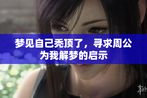 梦见自己秃顶了，寻求周公为我解梦的启示
