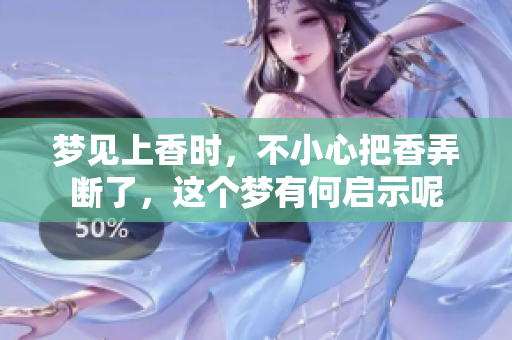 梦见上香时，不小心把香弄断了，这个梦有何启示呢