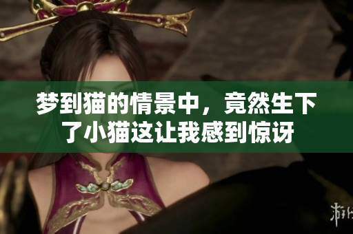 梦到猫的情景中，竟然生下了小猫这让我感到惊讶