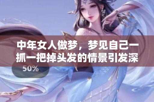 中年女人做梦，梦见自己一抓一把掉头发的情景引发深思。