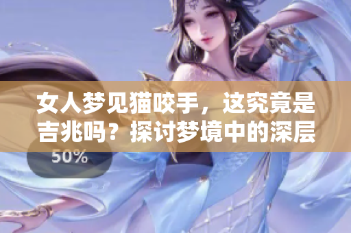 女人梦见猫咬手，这究竟是吉兆吗？探讨梦境中的深层含义
