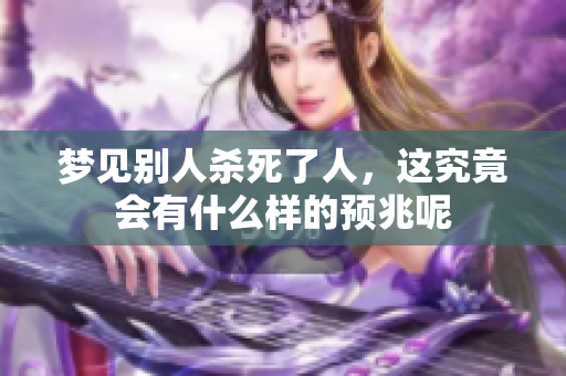 梦见别人杀死了人，这究竟会有什么样的预兆呢