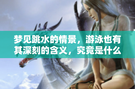 梦见跳水的情景，游泳也有其深刻的含义，究竟是什么呢？