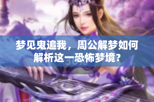 梦见鬼追我，周公解梦如何解析这一恐怖梦境？