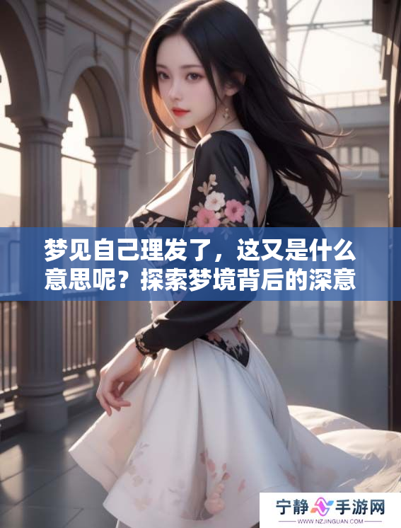 梦见自己理发了，这又是什么意思呢？探索梦境背后的深意与解析。