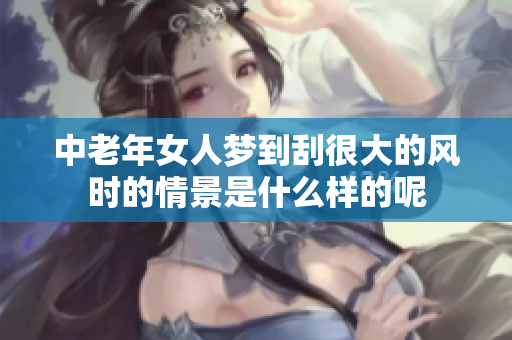 中老年女人梦到刮很大的风时的情景是什么样的呢