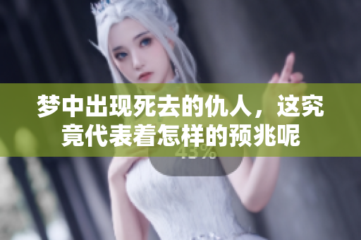 梦中出现死去的仇人，这究竟代表着怎样的预兆呢