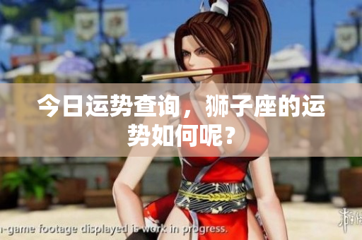 今日运势查询，狮子座的运势如何呢？