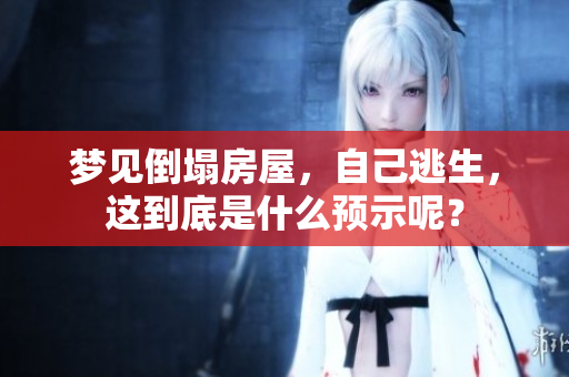梦见倒塌房屋，自己逃生，这到底是什么预示呢？