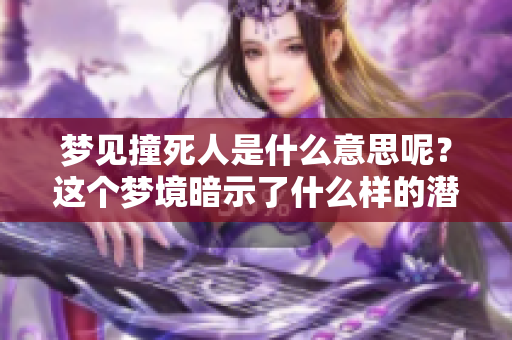 梦见撞死人是什么意思呢？这个梦境暗示了什么样的潜在含义呢？
