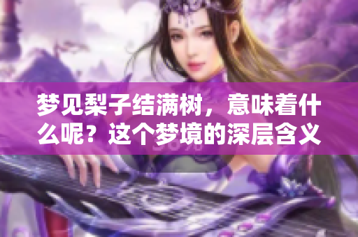 梦见梨子结满树，意味着什么呢？这个梦境的深层含义你了解吗