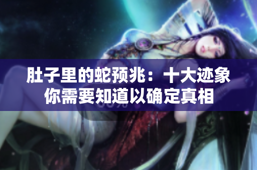 肚子里的蛇预兆：十大迹象你需要知道以确定真相