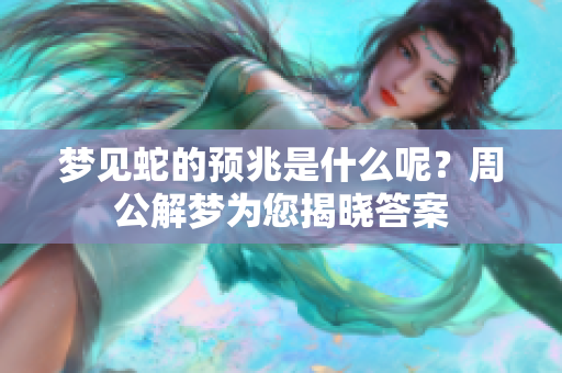 梦见蛇的预兆是什么呢？周公解梦为您揭晓答案