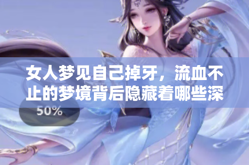 女人梦见自己掉牙，流血不止的梦境背后隐藏着哪些深层寓意呢