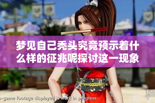 梦见自己秃头究竟预示着什么样的征兆呢探讨这一现象的深层含义