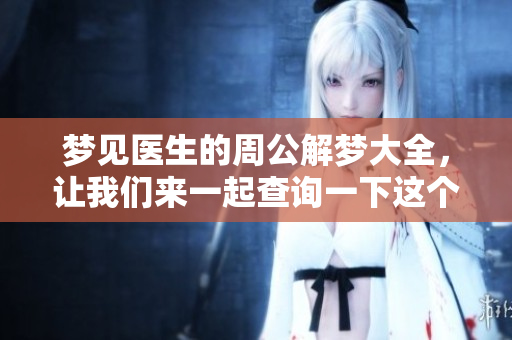 梦见医生的周公解梦大全，让我们来一起查询一下这个梦的含义吧
