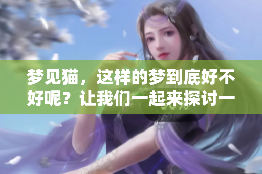 梦见猫，这样的梦到底好不好呢？让我们一起来探讨一下。