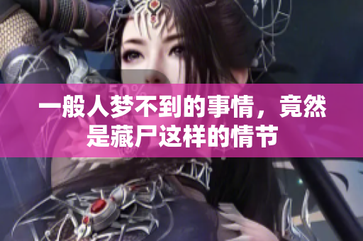 一般人梦不到的事情，竟然是藏尸这样的情节