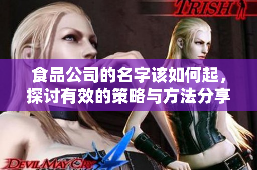 食品公司的名字该如何起，探讨有效的策略与方法分享