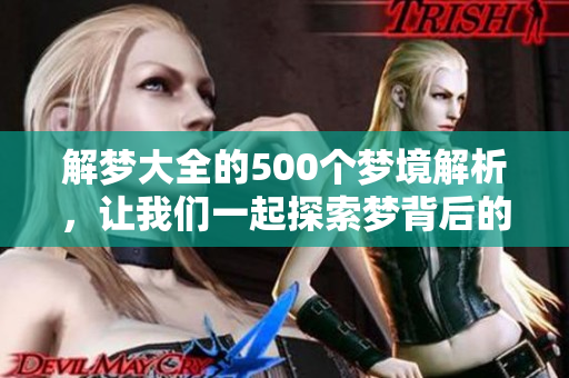 解梦大全的500个梦境解析，让我们一起探索梦背后的含义