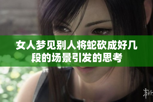 女人梦见别人将蛇砍成好几段的场景引发的思考