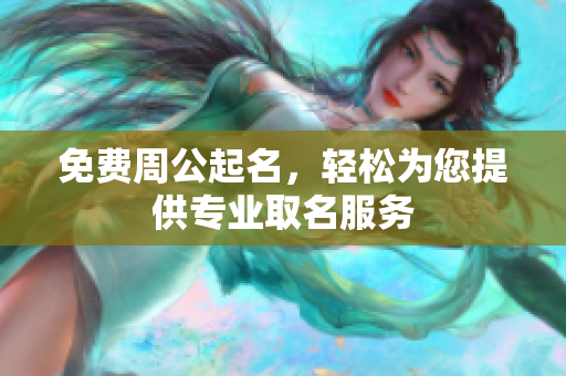 免费周公起名，轻松为您提供专业取名服务