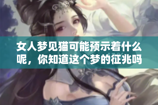 女人梦见猫可能预示着什么呢，你知道这个梦的征兆吗