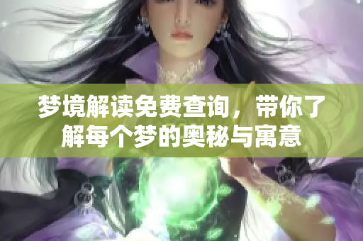 梦境解读免费查询，带你了解每个梦的奥秘与寓意