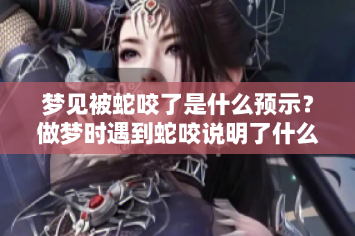 梦见被蛇咬了是什么预示？做梦时遇到蛇咬说明了什么呢