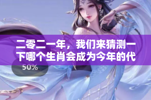 二零二一年，我们来猜测一下哪个生肖会成为今年的代表呢