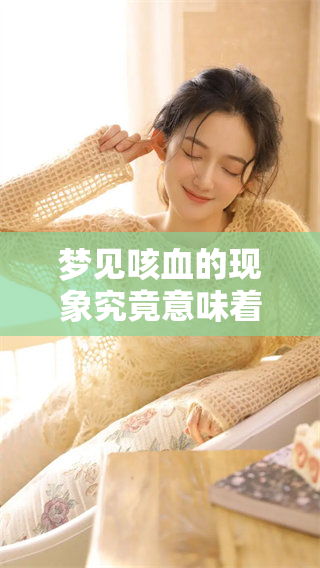 梦见咳血的现象究竟意味着什么呢？我们来一起探讨一下吧。