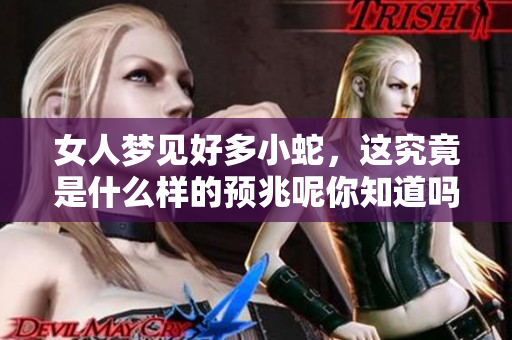 女人梦见好多小蛇，这究竟是什么样的预兆呢你知道吗