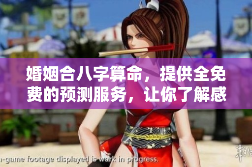 婚姻合八字算命，提供全免费的预测服务，让你了解感情运势