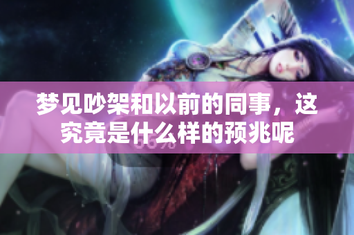 梦见吵架和以前的同事，这究竟是什么样的预兆呢