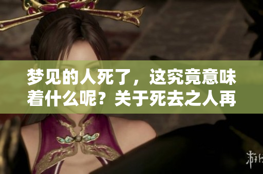 梦见的人死了，这究竟意味着什么呢？关于死去之人再次消逝的启示